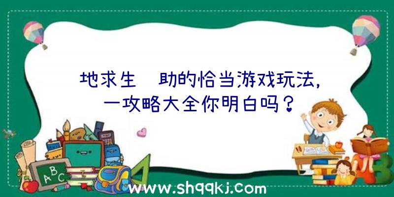 绝地求生辅助的恰当游戏玩法，这一攻略大全你明白吗？