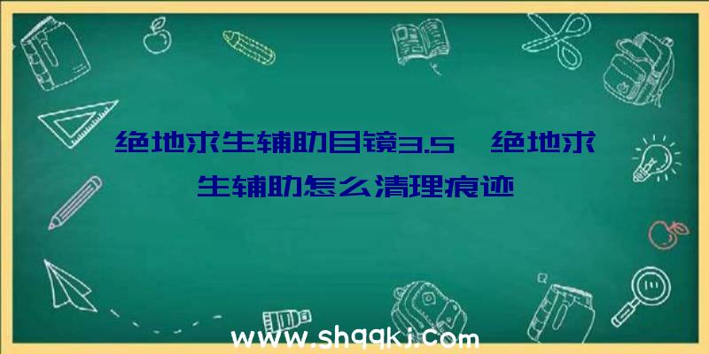 绝地求生辅助目镜3.5、绝地求生辅助怎么清理痕迹