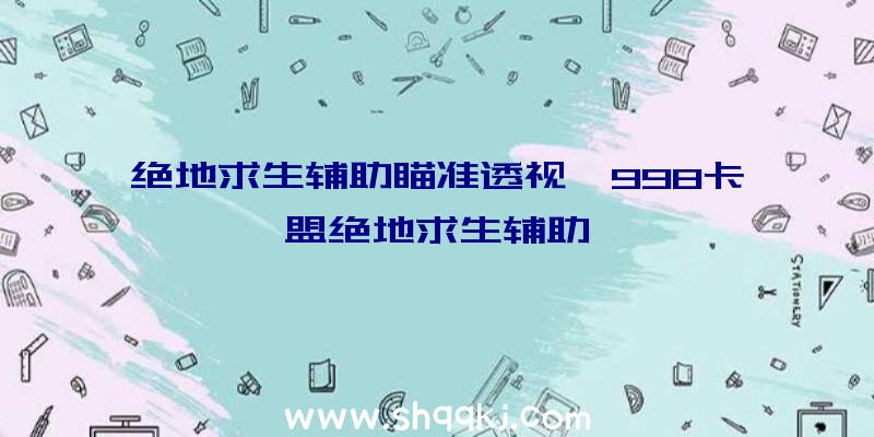 绝地求生辅助瞄准透视、998卡盟绝地求生辅助