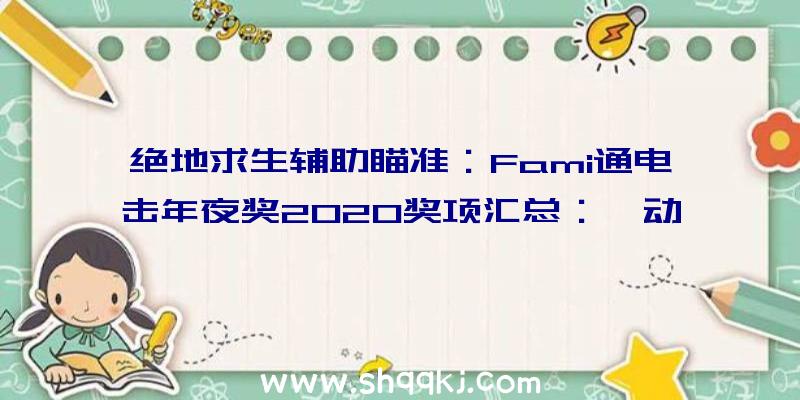 绝地求生辅助瞄准：Fami通电击年夜奖2020奖项汇总：《动森》获年度最佳游戏《最终梦想14》或最佳在线游戏奖