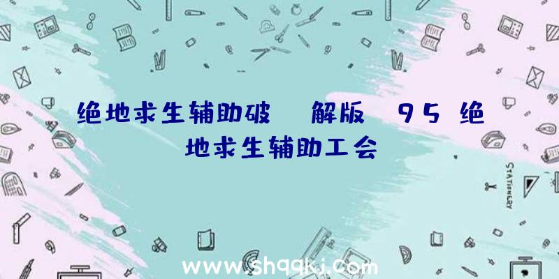 绝地求生辅助破解版ak95、绝地求生辅助工会