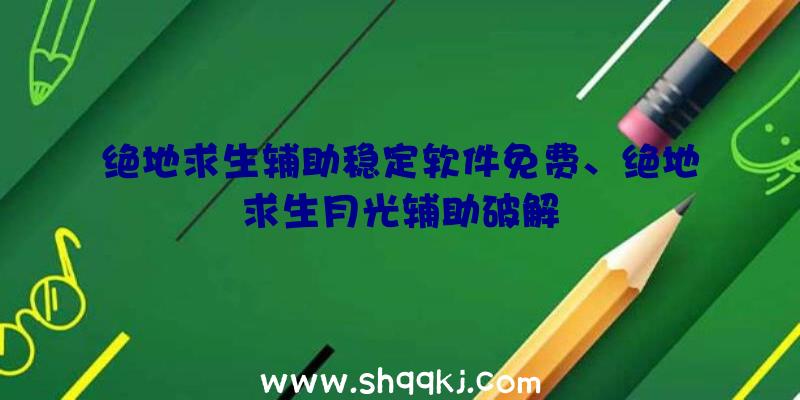 绝地求生辅助稳定软件免费、绝地求生月光辅助破解