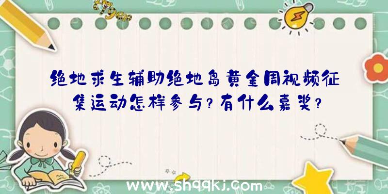 绝地求生辅助绝地岛黄金周视频征集运动怎样参与？有什么嘉奖？