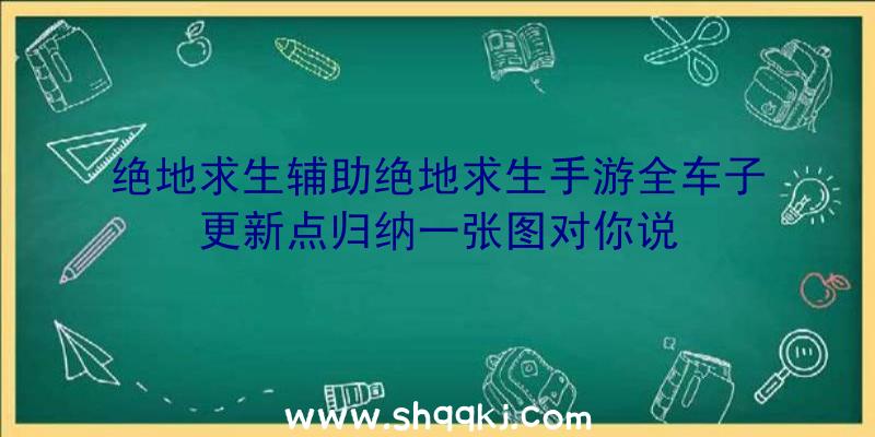 绝地求生辅助绝地求生手游全车子更新点归纳一张图对你说