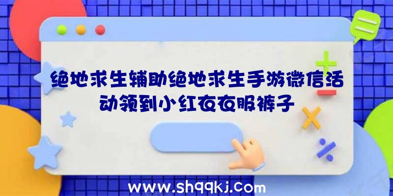 绝地求生辅助绝地求生手游微信活动领到小红衣衣服裤子