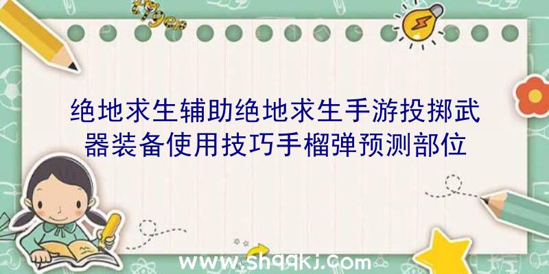 绝地求生辅助绝地求生手游投掷武器装备使用技巧手榴弹预测部位