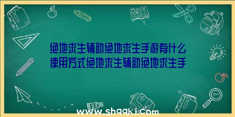 绝地求生辅助绝地求生手游有什么使用方式绝地求生辅助绝地求生手游实际操作方式切