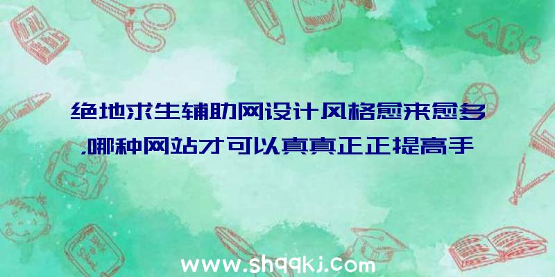 绝地求生辅助网设计风格愈来愈多，哪种网站才可以真真正正提高手机游戏水准？