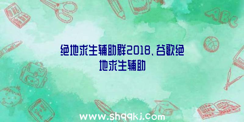 绝地求生辅助群2018、谷歌绝地求生辅助