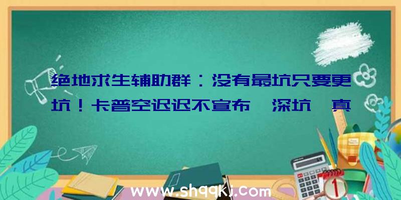 绝地求生辅助群：没有最坑只要更坑！卡普空迟迟不宣布《深坑》真的要坑？