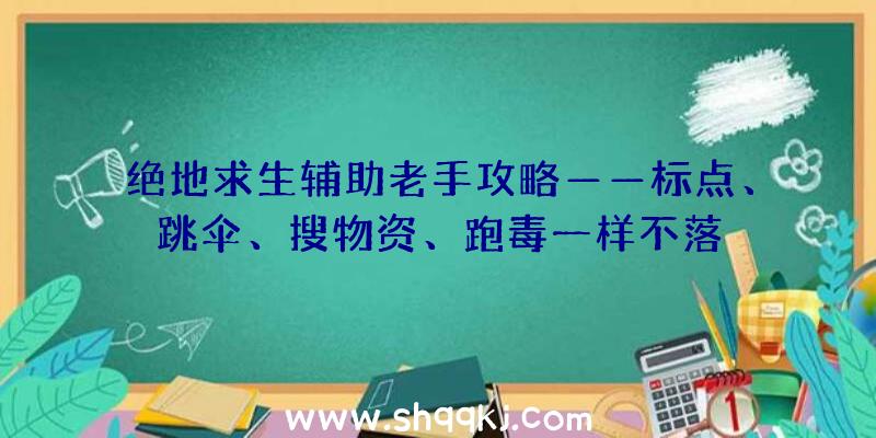 绝地求生辅助老手攻略——标点、跳伞、搜物资、跑毒一样不落