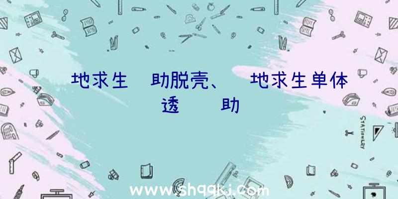 绝地求生辅助脱壳、绝地求生单体透视辅助