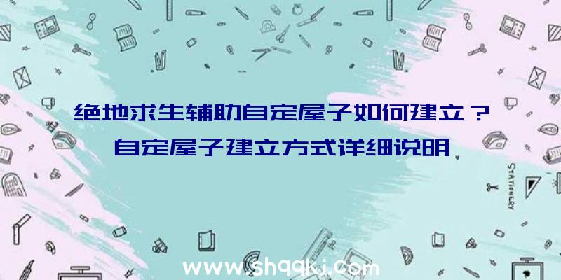 绝地求生辅助自定屋子如何建立？自定屋子建立方式详细说明