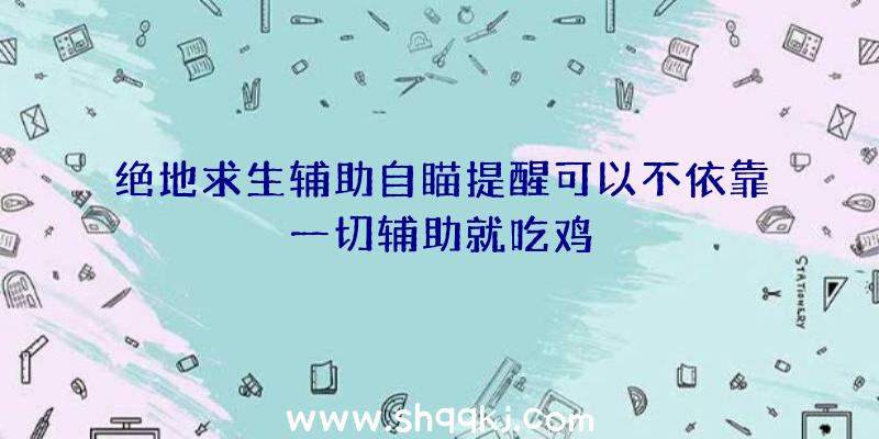 绝地求生辅助自瞄提醒可以不依靠一切辅助就吃鸡