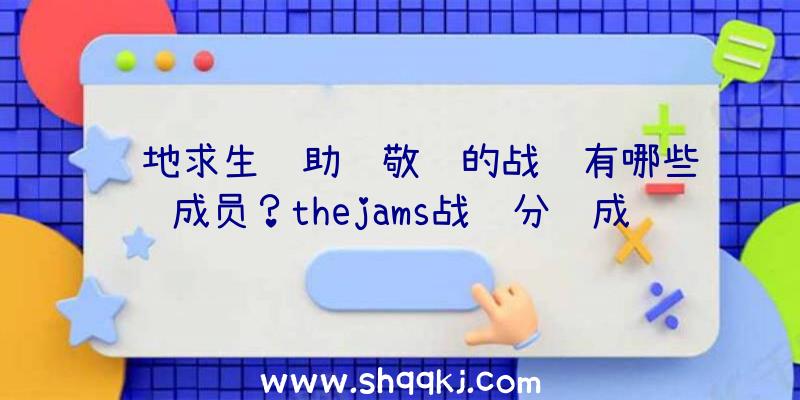 绝地求生辅助萧敬腾的战队有哪些成员？thejams战队分队成员