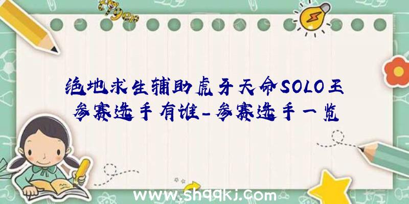 绝地求生辅助虎牙天命SOLO王参赛选手有谁-参赛选手一览