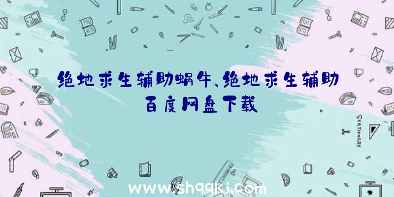 绝地求生辅助蜗牛、绝地求生辅助百度网盘下载