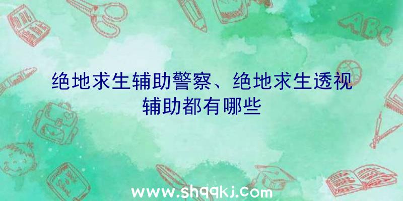 绝地求生辅助警察、绝地求生透视辅助都有哪些