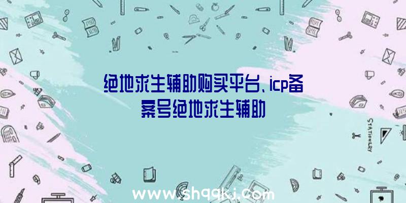 绝地求生辅助购买平台、icp备案号绝地求生辅助