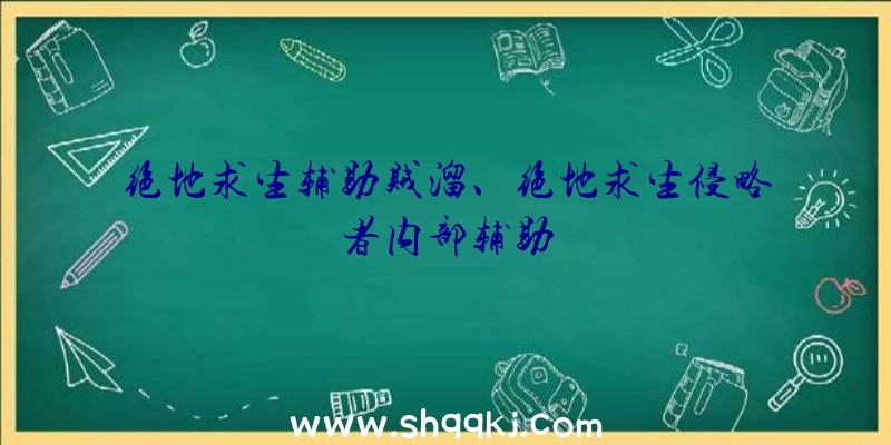 绝地求生辅助贼溜、绝地求生侵略者内部辅助