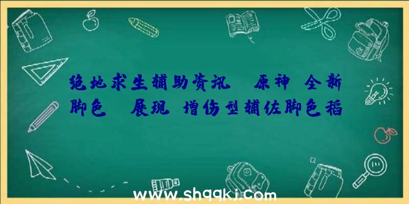 绝地求生辅助资讯：《原神》全新脚色PV展现：增伤型辅佐脚色稻妻军人枫原万叶退场