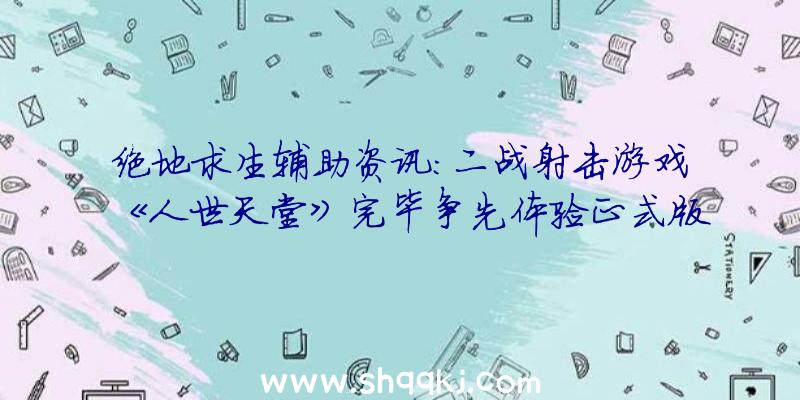 绝地求生辅助资讯：二战射击游戏《人世天堂》完毕争先体验正式版将新增四辆新载具