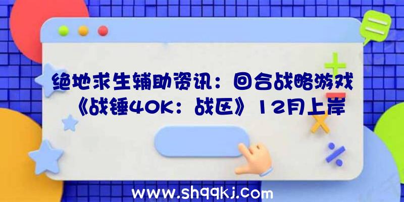 绝地求生辅助资讯：回合战略游戏《战锤40K：战区》12月上岸PS及Xbox平台