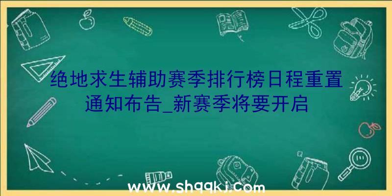 绝地求生辅助赛季排行榜日程重置通知布告_新赛季将要开启