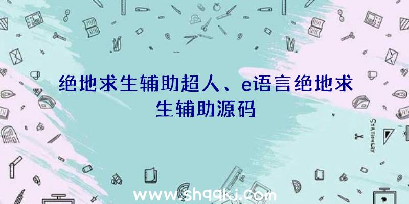 绝地求生辅助超人、e语言绝地求生辅助源码