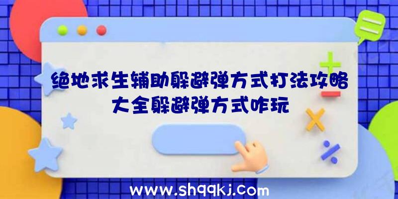 绝地求生辅助躲避弹方式打法攻略大全躲避弹方式咋玩