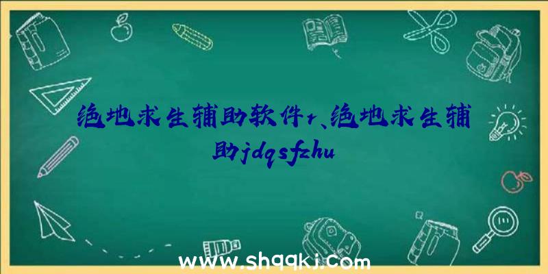 绝地求生辅助软件r、绝地求生辅助jdqsfzhu