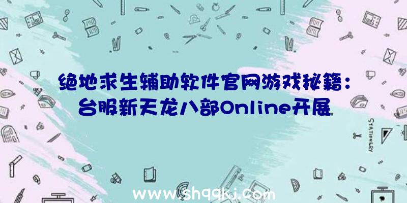 绝地求生辅助软件官网游戏秘籍：台服新天龙八部Online开展重做四大神武神兽演变公开