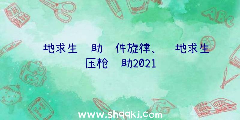 绝地求生辅助软件旋律、绝地求生压枪辅助2021