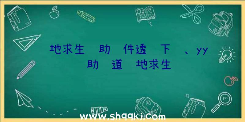 绝地求生辅助软件透视下载、yy辅助频道绝地求生