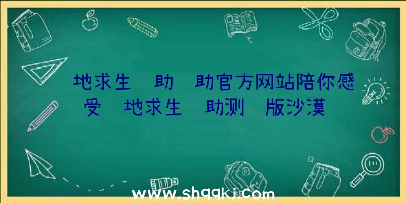 绝地求生辅助辅助官方网站陪你感受绝地求生辅助测试版沙漠