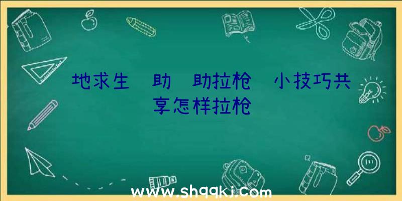 绝地求生辅助辅助拉枪线小技巧共享怎样拉枪线