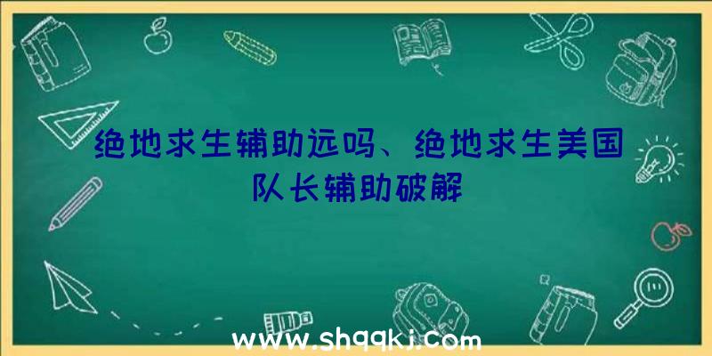 绝地求生辅助远吗、绝地求生美国队长辅助破解