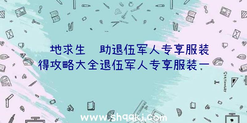 绝地求生辅助退伍军人专享服装获得攻略大全退伍军人专享服装一览