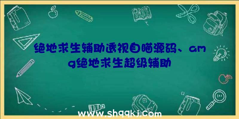 绝地求生辅助透视自瞄源码、amg绝地求生超级辅助