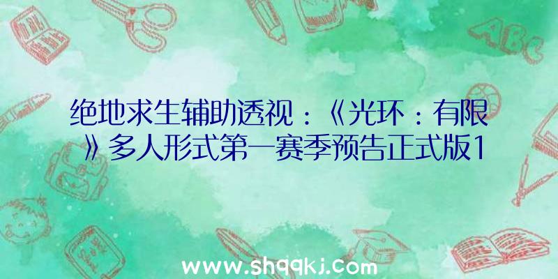 绝地求生辅助透视：《光环：有限》多人形式第一赛季预告正式版12月8日落实