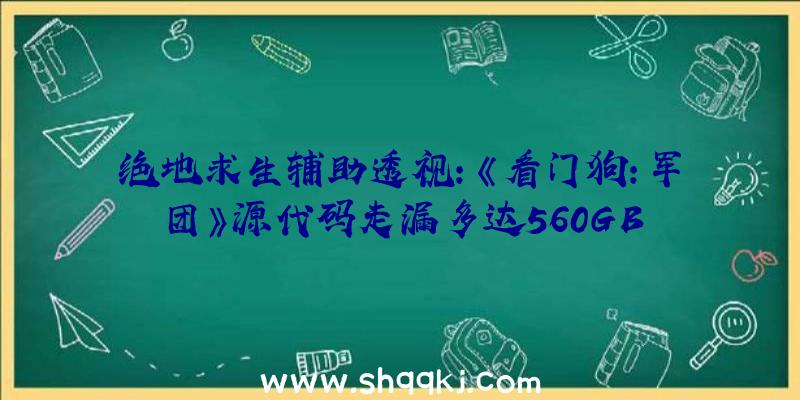 绝地求生辅助透视：《看门狗：军团》源代码走漏多达560GB