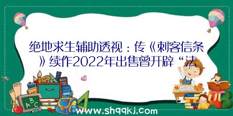 绝地求生辅助透视：传《刺客信条》续作2022年出售曾开辟“法老的咒骂”的Sofia任务室领衔制造