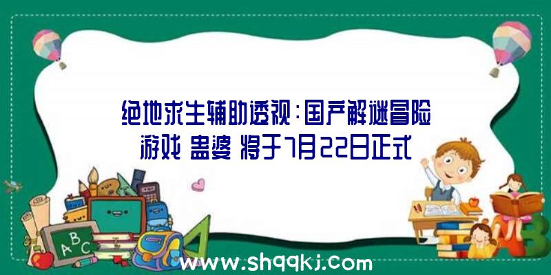 绝地求生辅助透视：国产解谜冒险游戏《蛊婆》将于7月22日正式出售今朝订价68元