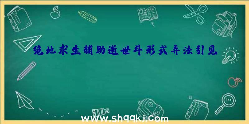 绝地求生辅助逝世斗形式弄法引见