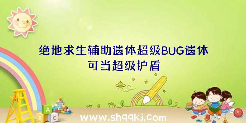 绝地求生辅助遗体超级BUG遗体可当超级护盾