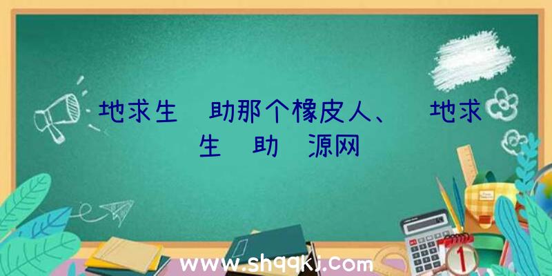 绝地求生辅助那个橡皮人、绝地求生辅助资源网