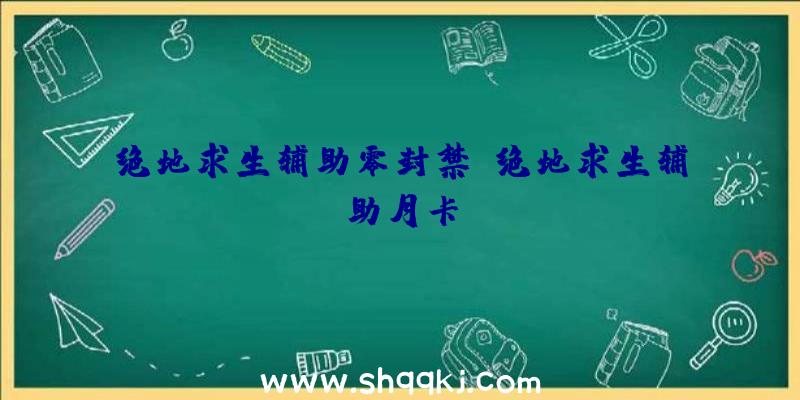 绝地求生辅助零封禁、绝地求生辅助月卡