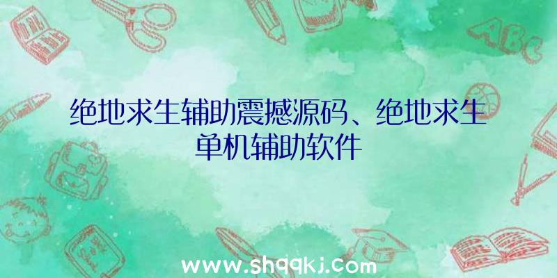 绝地求生辅助震撼源码、绝地求生单机辅助软件