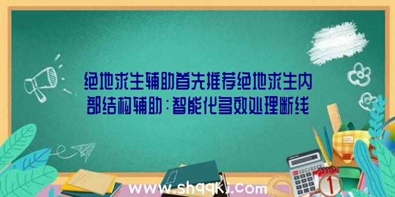 绝地求生辅助首先推荐绝地求生内部结构辅助：智能化多效处理断线丢包率