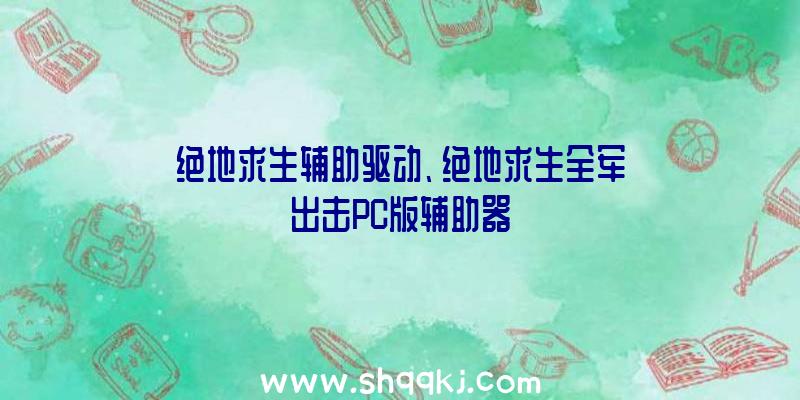 绝地求生辅助驱动、绝地求生全军出击PC版辅助器